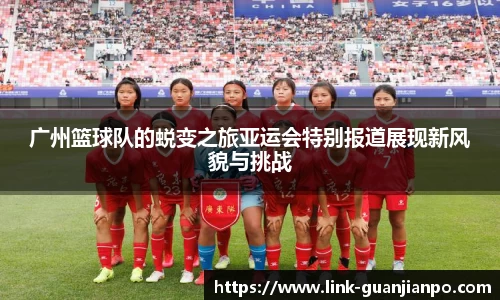 广州篮球队的蜕变之旅亚运会特别报道展现新风貌与挑战